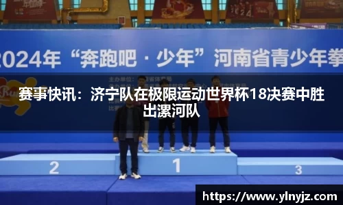 赛事快讯：济宁队在极限运动世界杯18决赛中胜出漯河队
